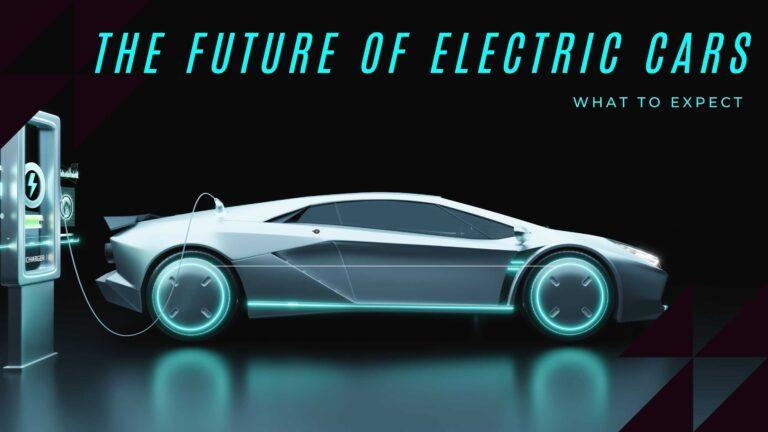 The Future of Electric Cars: What to Expect